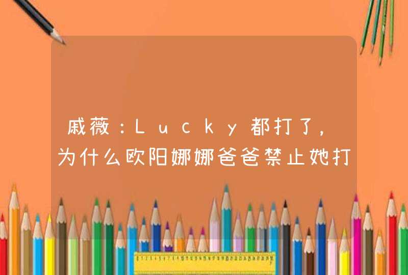 戚薇：Lucky都打了，为什么欧阳娜娜爸爸禁止她打耳洞,第1张