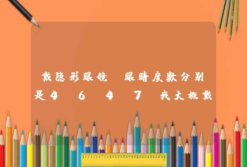 戴隐形眼镜,眼睛度数分别是4.6,4.7.我大概戴多少度数的隐形眼镜？,第1张