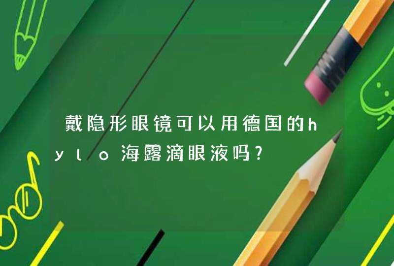 戴隐形眼镜可以用德国的hylo海露滴眼液吗？,第1张