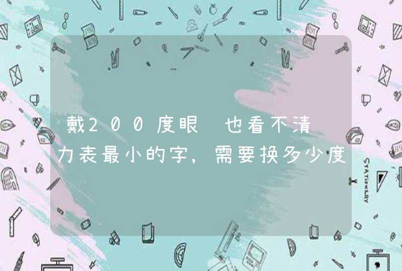 戴200度眼镜也看不清视力表最小的字,需要换多少度,第1张