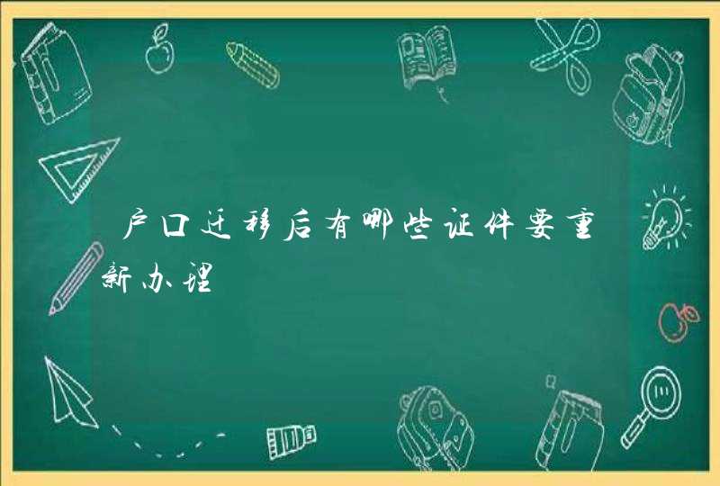 户口迁移后有哪些证件要重新办理,第1张