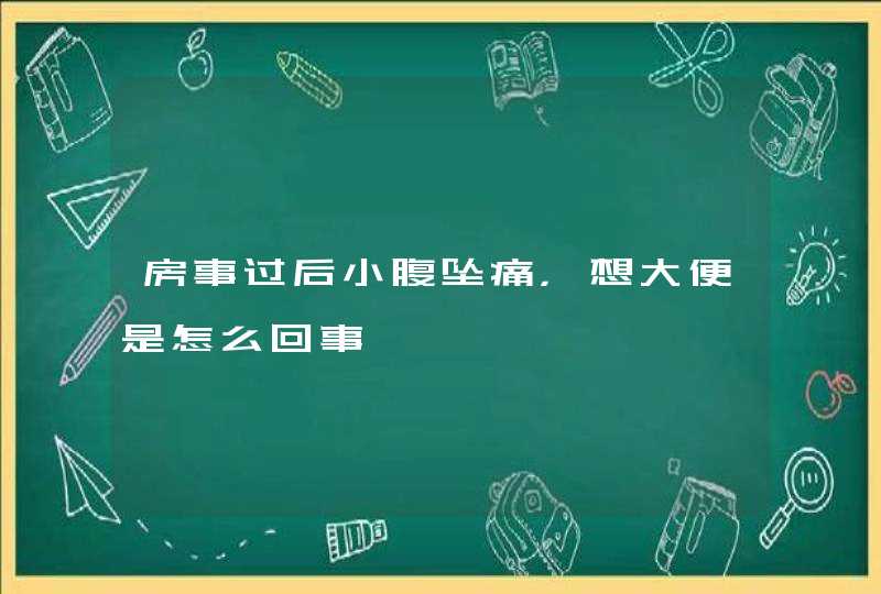 房事过后小腹坠痛，想大便是怎么回事,第1张