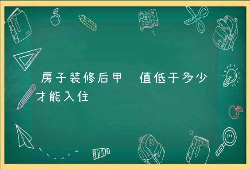 房子装修后甲醛值低于多少才能入住,第1张