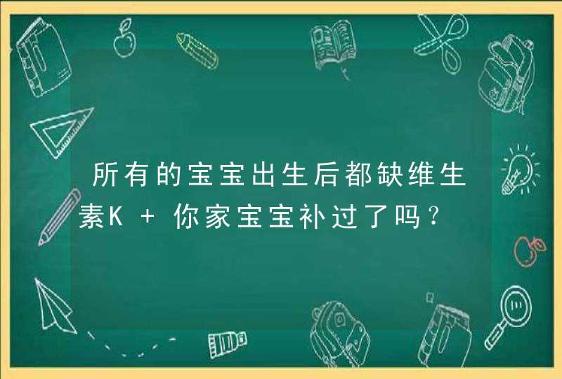 所有的宝宝出生后都缺维生素K 你家宝宝补过了吗？,第1张