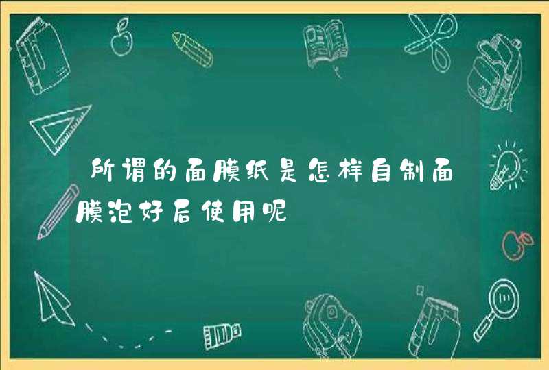 所谓的面膜纸是怎样自制面膜泡好后使用呢,第1张