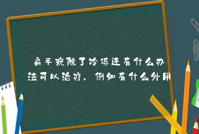 扁平疣除了冷冻还有什么办法可以治疗，例如有什么外用药如药膏？,第1张