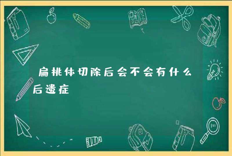 扁桃体切除后会不会有什么后遗症,第1张