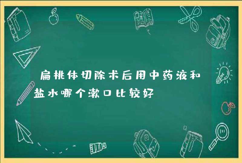 扁桃体切除术后用中药液和盐水哪个漱口比较好,第1张