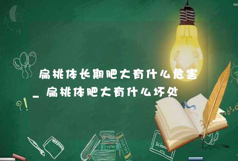 扁桃体长期肥大有什么危害_扁桃体肥大有什么坏处,第1张