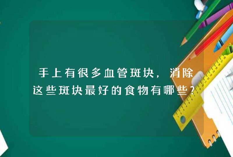 手上有很多血管斑块，消除这些斑块最好的食物有哪些？,第1张