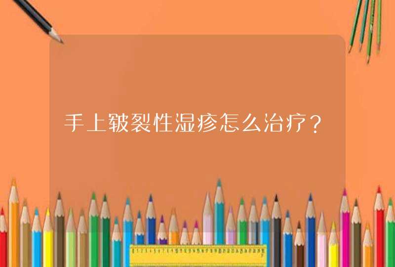 手上皲裂性湿疹怎么治疗？,第1张