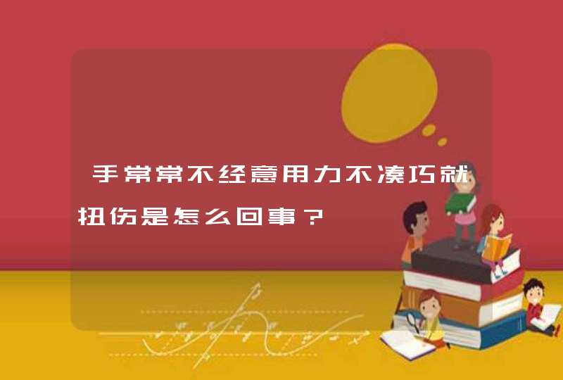 手常常不经意用力不凑巧就扭伤是怎么回事？,第1张