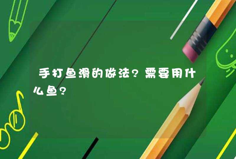 手打鱼滑的做法?需要用什么鱼?,第1张