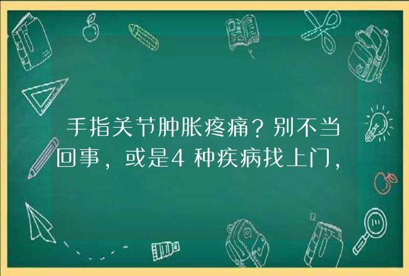 手指关节肿胀疼痛？别不当回事，或是4种疾病找上门，要小心,第1张