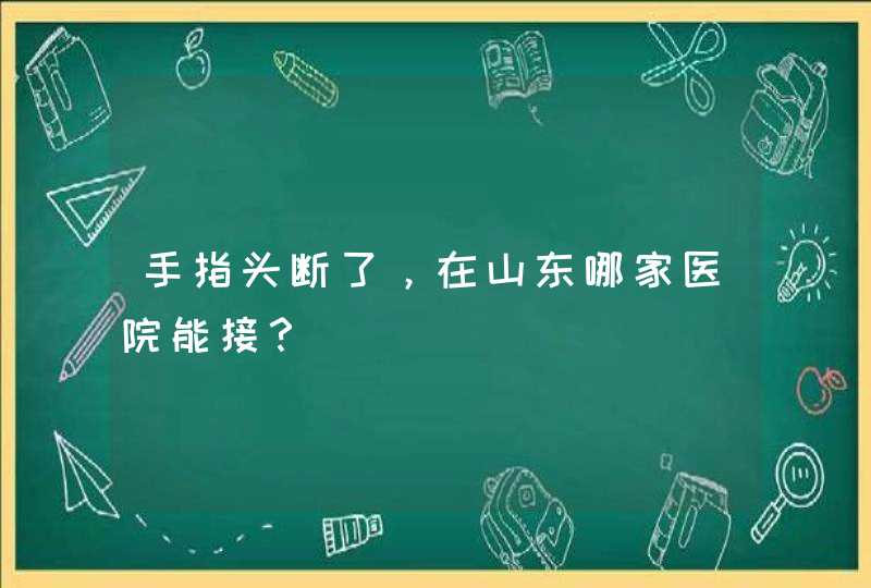 手指头断了，在山东哪家医院能接？,第1张