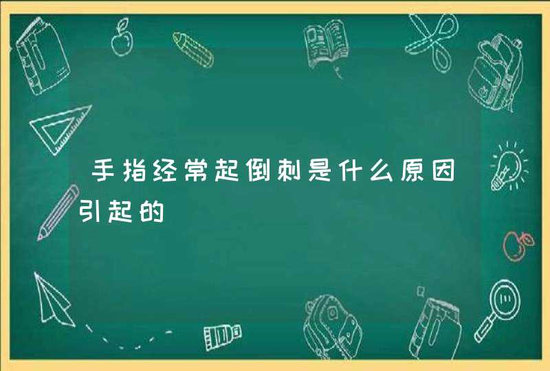 手指经常起倒刺是什么原因引起的,第1张