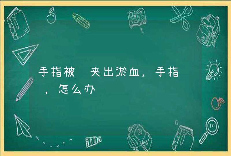 手指被门夹出淤血，手指肿胀，怎么办,第1张