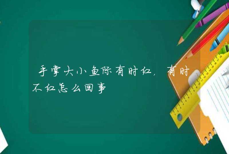 手掌大小鱼际有时红，有时不红怎么回事,第1张