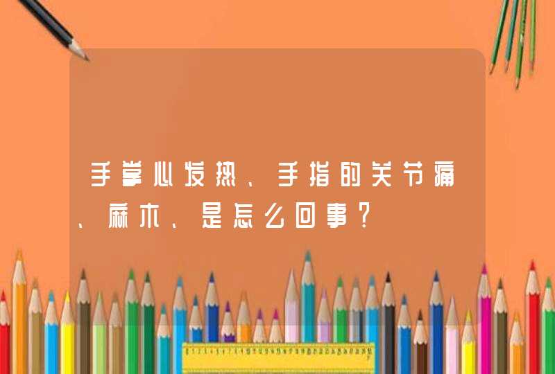 手掌心发热、手指的关节痛、麻木、是怎么回事？,第1张