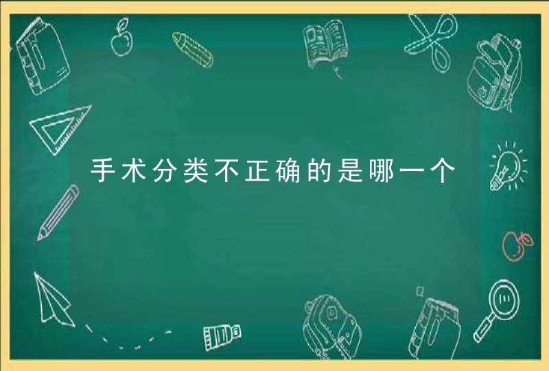 手术分类不正确的是哪一个,第1张