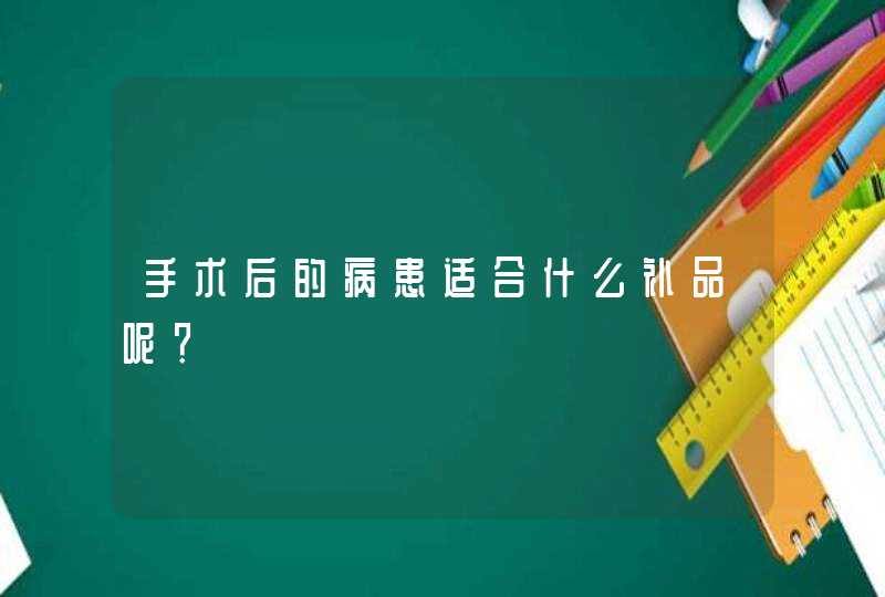 手术后的病患适合什么补品呢？,第1张