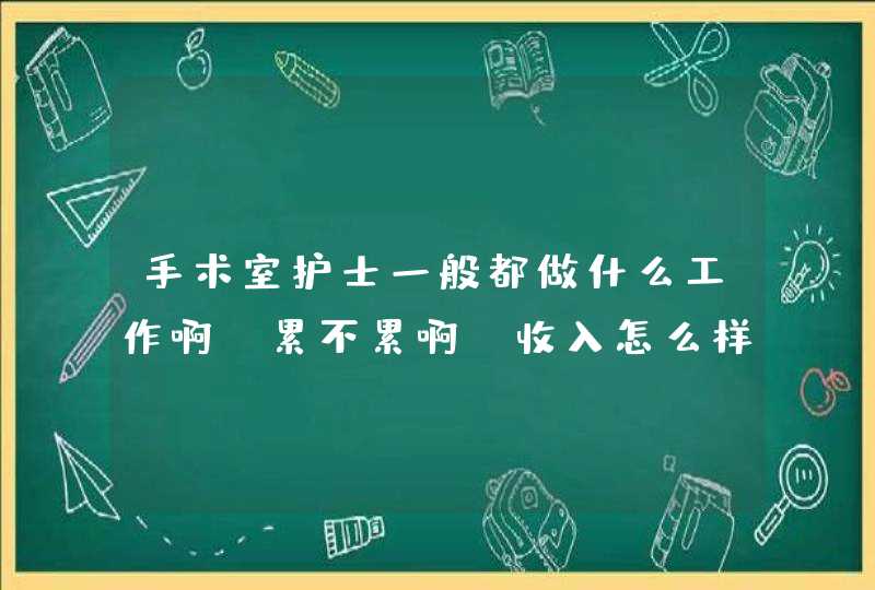 手术室护士一般都做什么工作啊。累不累啊。收入怎么样啊。,第1张