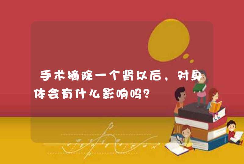 手术摘除一个肾以后，对身体会有什么影响吗？,第1张