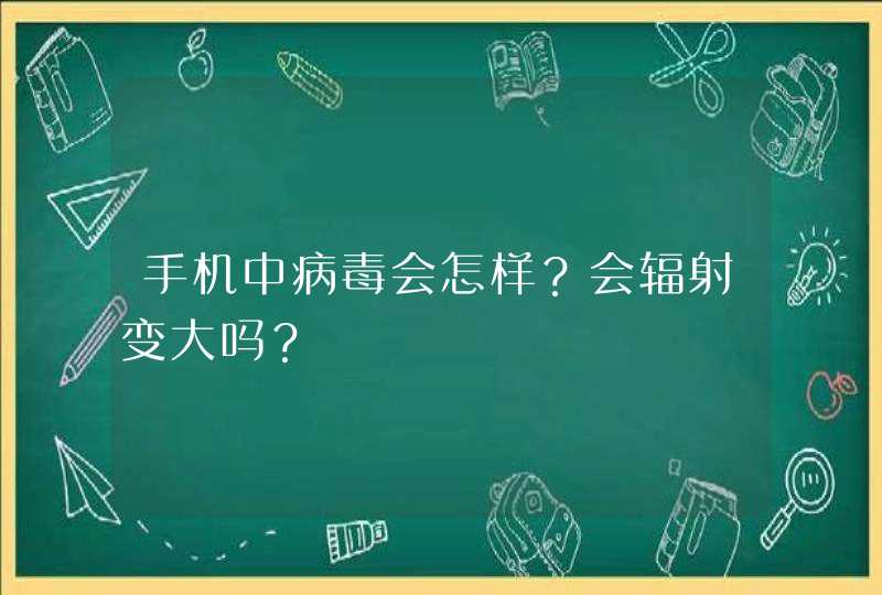 手机中病毒会怎样？会辐射变大吗？,第1张