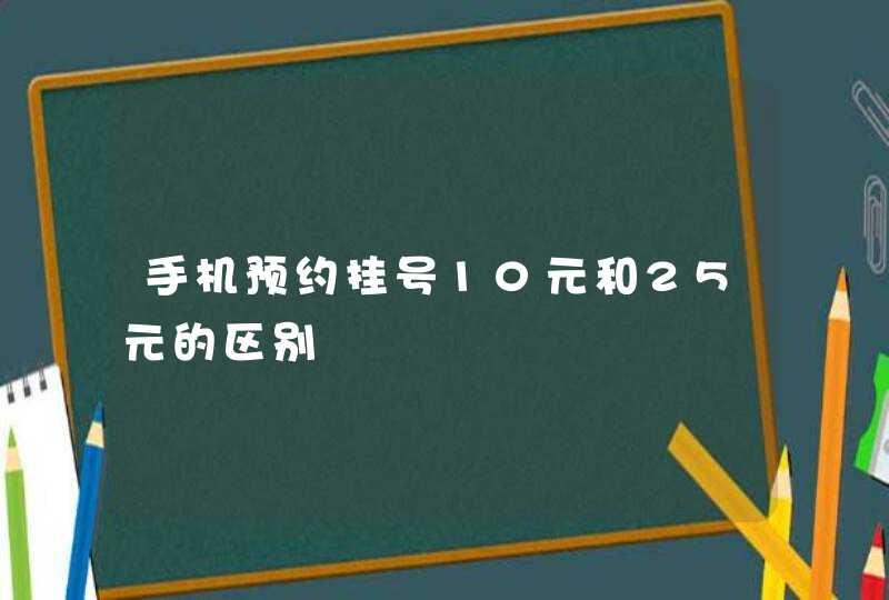 手机预约挂号10元和25元的区别,第1张