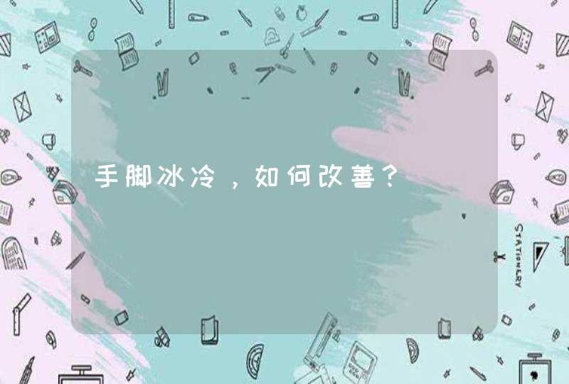 手脚冰冷，如何改善？,第1张