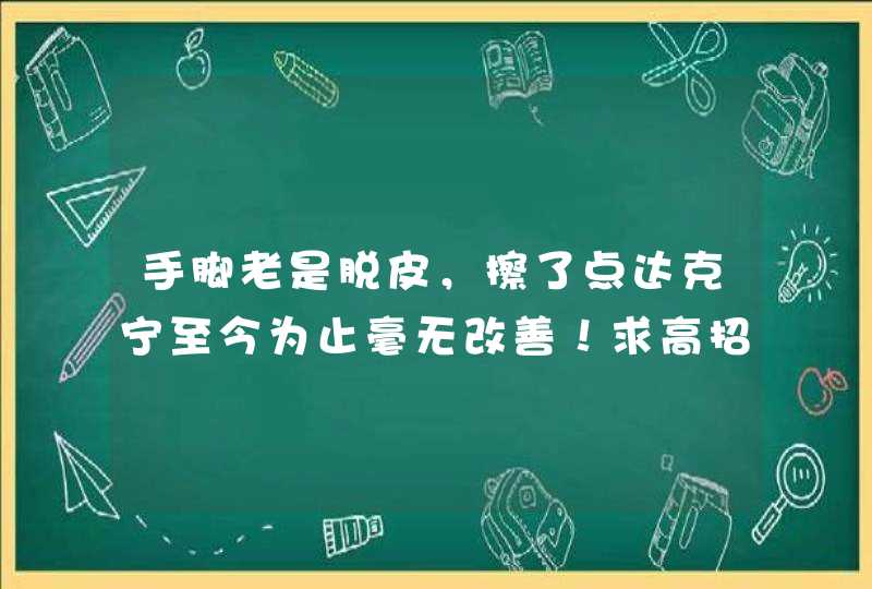 手脚老是脱皮，擦了点达克宁至今为止毫无改善！求高招～,第1张