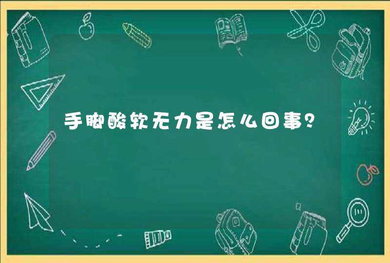 手脚酸软无力是怎么回事？,第1张