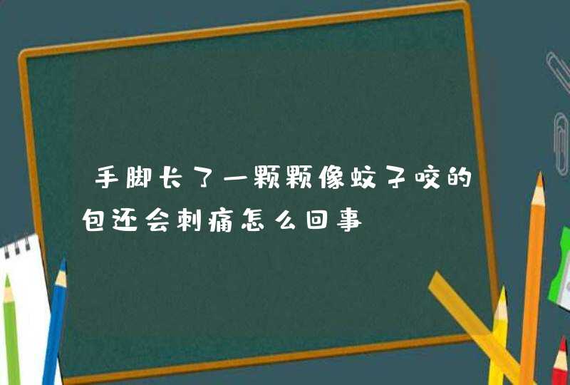 手脚长了一颗颗像蚊子咬的包还会刺痛怎么回事,第1张