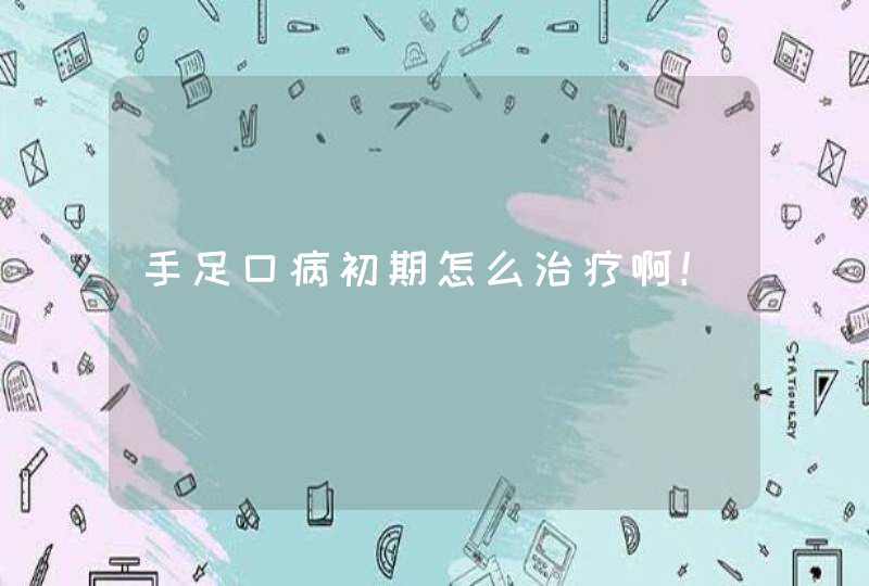 手足口病初期怎么治疗啊！,第1张