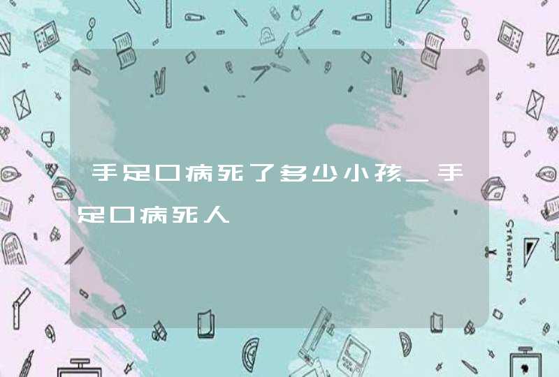 手足口病死了多少小孩_手足口病死人,第1张