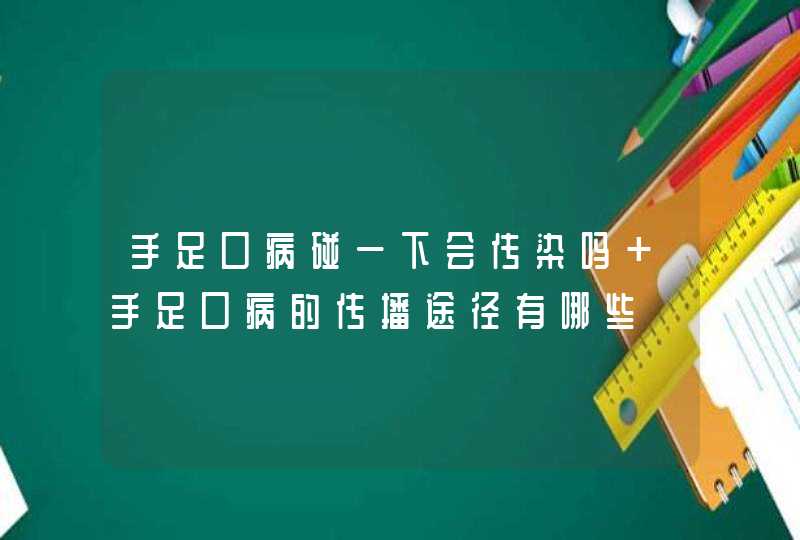 手足口病碰一下会传染吗 手足口病的传播途径有哪些,第1张