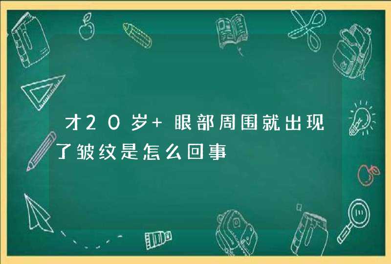 才20岁 眼部周围就出现了皱纹是怎么回事,第1张