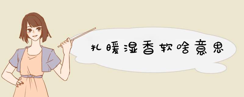 扎暖湿香软啥意思,第1张