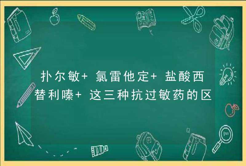 扑尔敏 氯雷他定 盐酸西替利嗪 这三种抗过敏药的区别,第1张