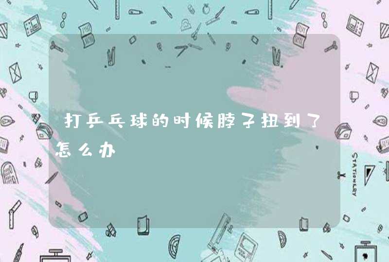 打乒乓球的时候脖子扭到了怎么办?,第1张