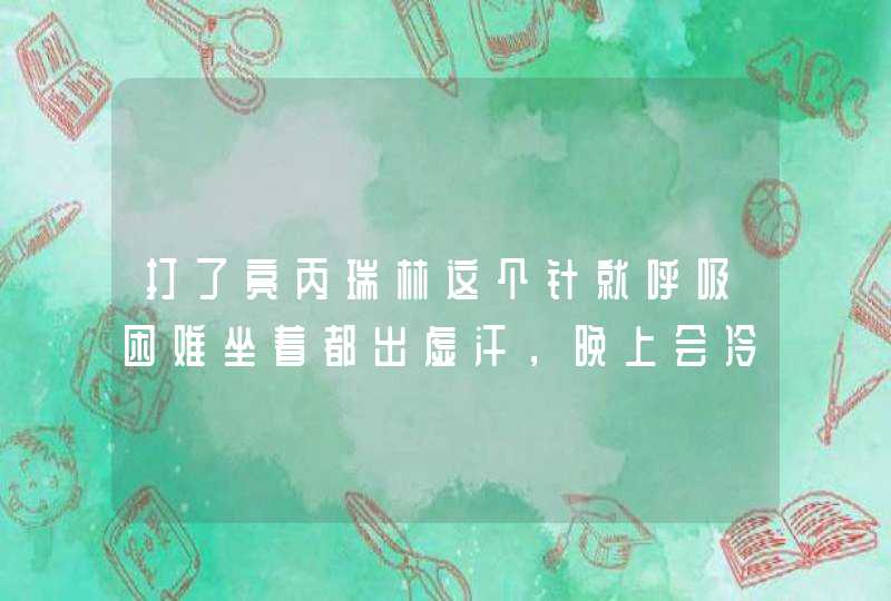 打了亮丙瑞林这个针就呼吸困难坐着都出虚汗，晚上会冷的发抖冰凉，8月天气要抱着加热暖宫袋盖棉被睡还冷,第1张