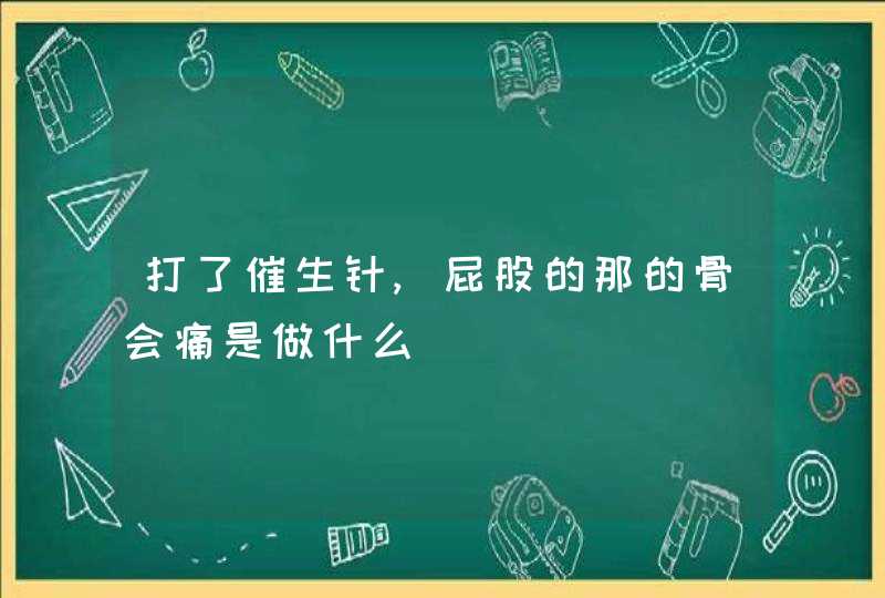 打了催生针,屁股的那的骨会痛是做什么,第1张