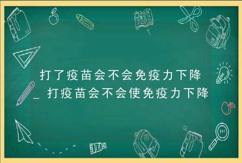 打了疫苗会不会免疫力下降_打疫苗会不会使免疫力下降,第1张