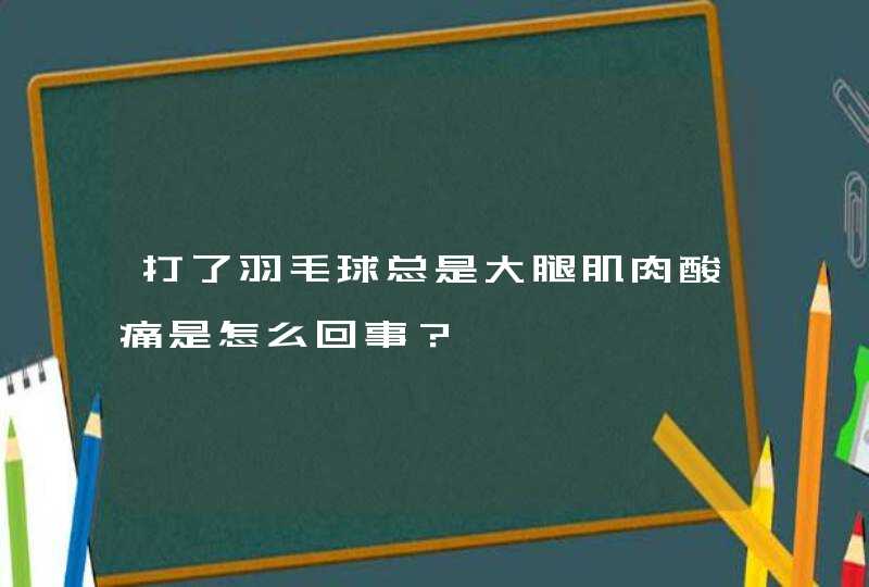 打了羽毛球总是大腿肌肉酸痛是怎么回事？,第1张