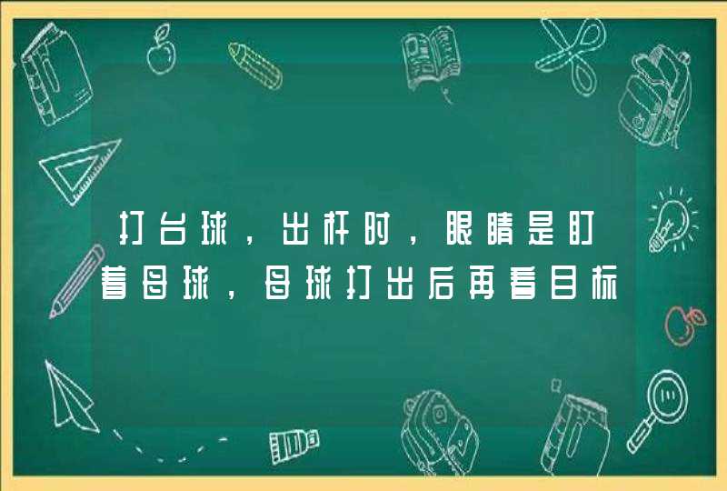 打台球，出杆时，眼睛是盯着母球，母球打出后再看目标球，还是直接盯着目标球打？新学台球，求高手指教,第1张