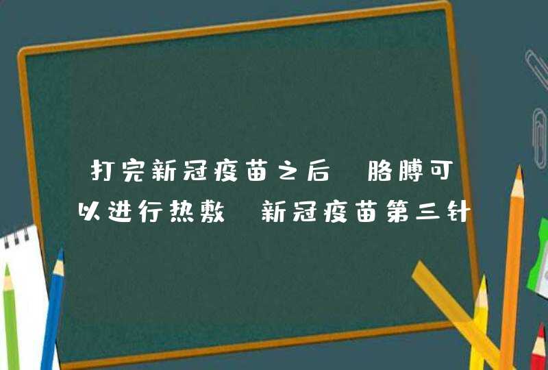 打完新冠疫苗之后，胳膊可以进行热敷，新冠疫苗第三针接种后肿痛怎么办？,第1张