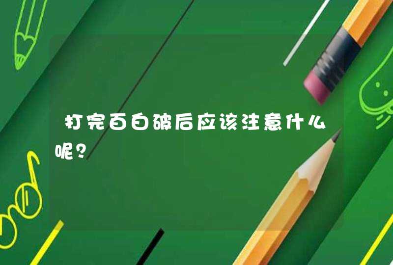 打完百白破后应该注意什么呢？,第1张