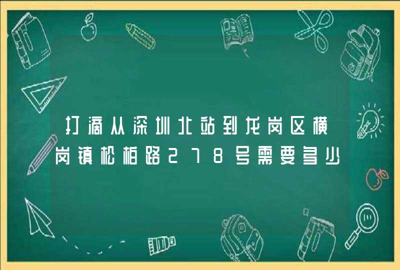 打滴从深圳北站到龙岗区横岗镇松柏路278号需要多少钱？,第1张