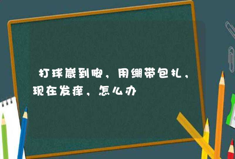 打球崴到脚，用绷带包扎，现在发痒，怎么办,第1张