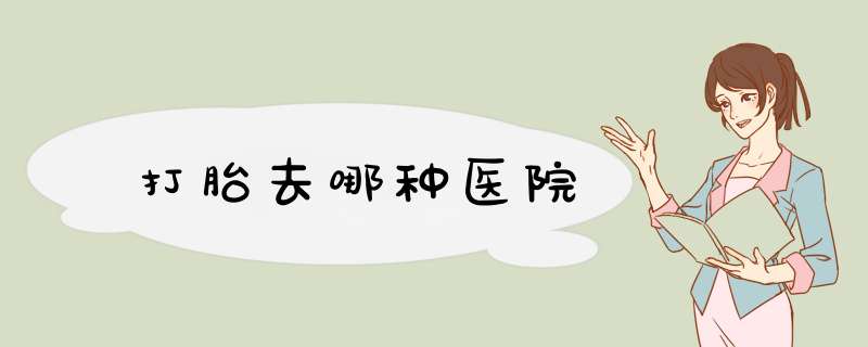 打胎去哪种医院,第1张